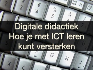 Digitale didactiek
Hoe je met ICT leren
  kunt versterken
 