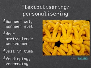 Flexibilisering/
      personalisering
Wanneer wel,
wanneer niet
Meer
afwisselende
werkvormen

Just in time

Verdieping,              Foto: Roel1943

verbreding
 