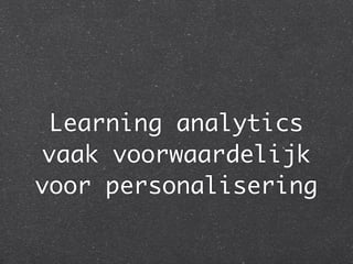 Learning analytics
vaak voorwaardelijk
voor personalisering
 