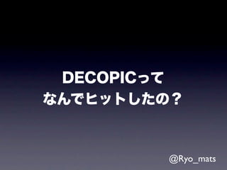 DECOPICって
なんでヒットしたの？



        @Ryo_mats
 