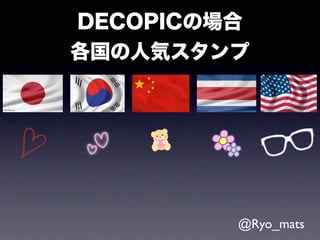 DECOPICの場合
各国の人気スタンプ




         @Ryo_mats
 