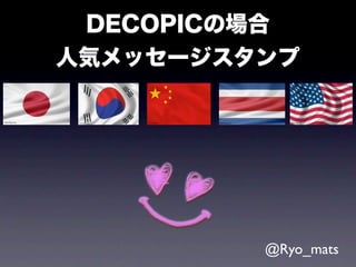 DECOPICの場合
人気メッセージスタンプ




         @Ryo_mats
 