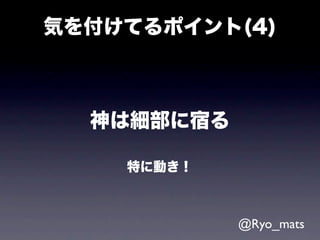 気を付けてるポイント(4)



  神は細部に宿る

    特に動き！



            @Ryo_mats
 