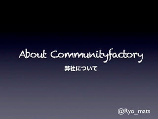 About Communityfactory
        弊社について




                 @Ryo_mats
 
