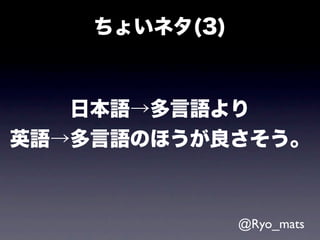 ちょいネタ(3)



   日本語→多言語より
英語→多言語のほうが良さそう。



               @Ryo_mats
 