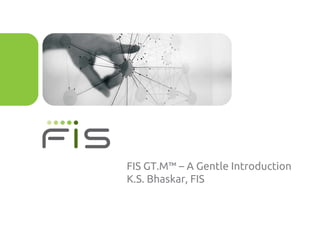 FIS GT.M™ – A Gentle Introduction
K.S. Bhaskar, FIS
 