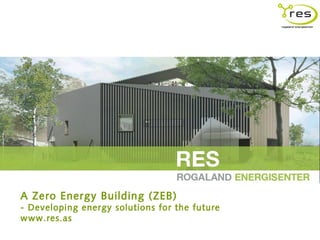 A Zero Energy Building (ZEB)
- Developing energy solutions for the future
www.res.as
 