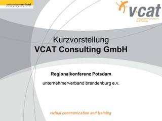 Kurzvorstellung
VCAT Consulting GmbH

    Regionalkonferenz Potsdam

 unternehmerverband brandenburg e.v.
 