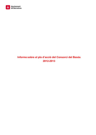 Informe sobre el pla d’acció del Consorci del Besòs
                     2012-2013
 