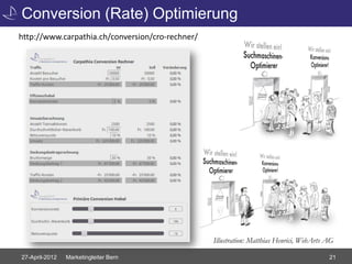 Conversion (Rate) Optimierung
http://www.carpathia.ch/conversion/cro-rechner/




                                                  Illustration: Matthias Henrici, WebArts AG

27-April-2012   Marketingleiter Bern                                                      21
 
