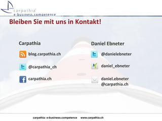 Bleiben Sie mit uns in Kontakt!

   Carpathia                                      Daniel Ebneter
      blog.carpathia.ch                                  @danielebneter

      @carpathia_ch                                      daniel_ebneter

      carpathia.ch                                       daniel.ebneter
                                                         @carpathia.ch




        carpathia: e-business.competence   www.carpathia.ch
 