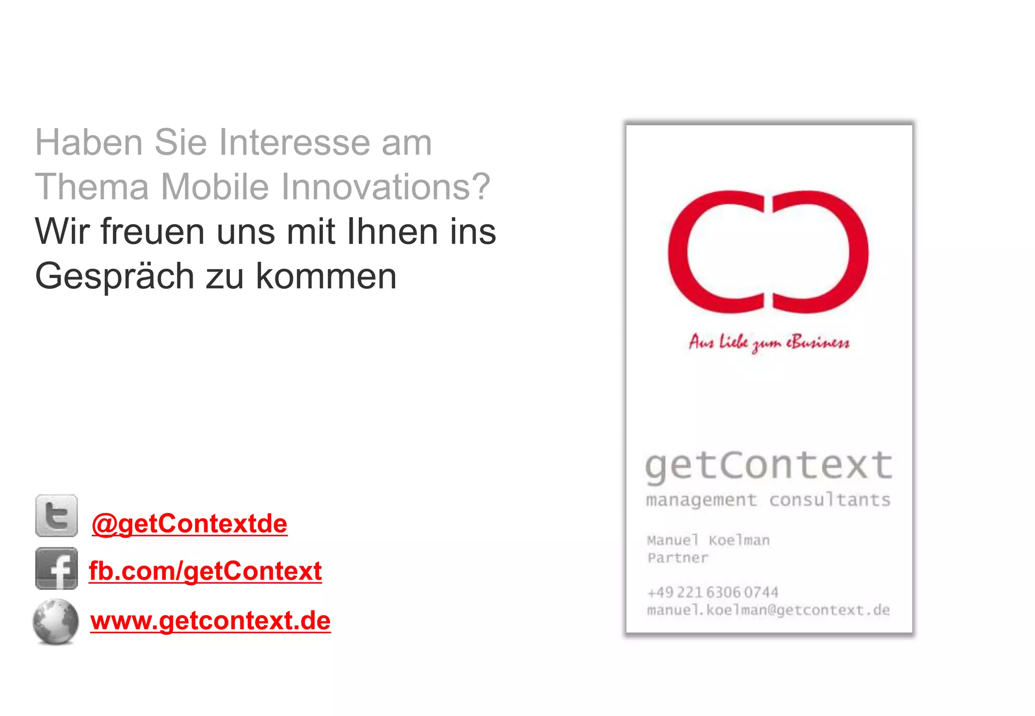 Haben Sie Interesse am
Thema Mobile Innovations?
Wir freuen uns mit Ihnen ins
Gespräch zu kommen




   @getContextde
   fb.com/getContext
   www.getcontext.de

   © getContext | management consultants 2012
 