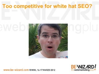 Too competitive for white hat SEO?
 