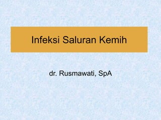 Infeksi Saluran Kemih
dr. Rusmawati, SpA
 