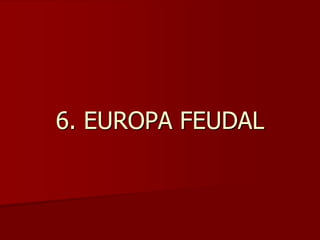 6. EUROPA FEUDAL
 