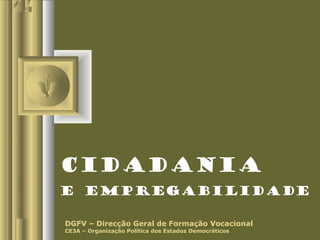 Cidadania
e Empregabilidade
DGFV – Direcção Geral de Formação Vocacional
CE3A – Organização Política dos Estados Democráticos
 