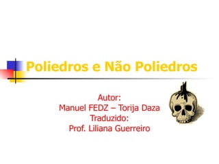 Poliedros e Não Poliedros Autor: Manuel FEDZ – Torija Daza Traduzido: Prof. Liliana Guerreiro 