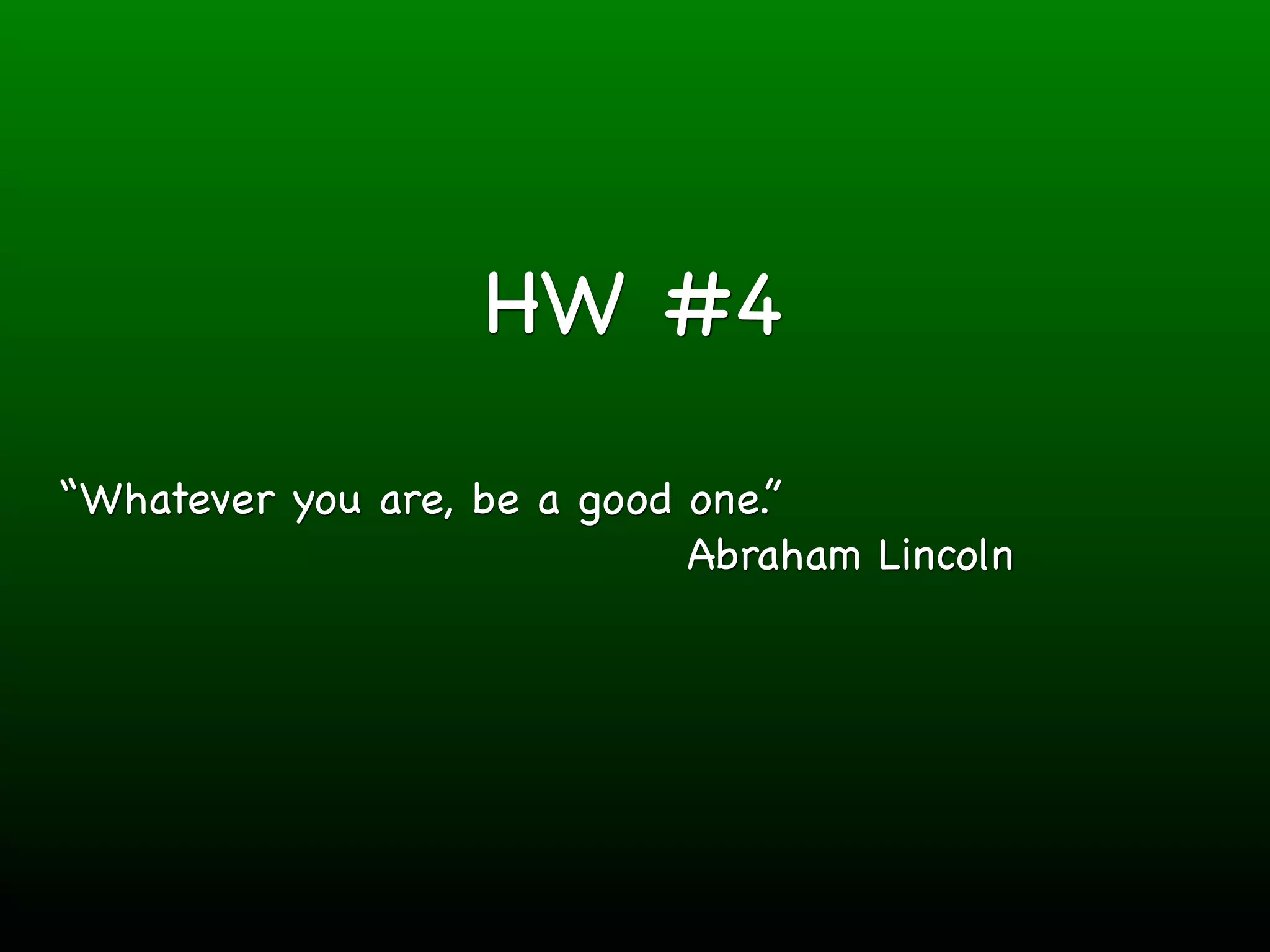 HW #4

“Whatever you are, be a good one.”
                             Abraham Lincoln
 