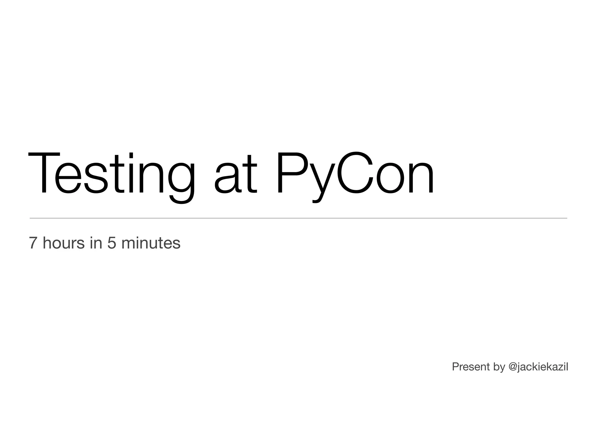 Testing at PyCon
7 hours in 5 minutes




                       Present by @jackiekazil
 