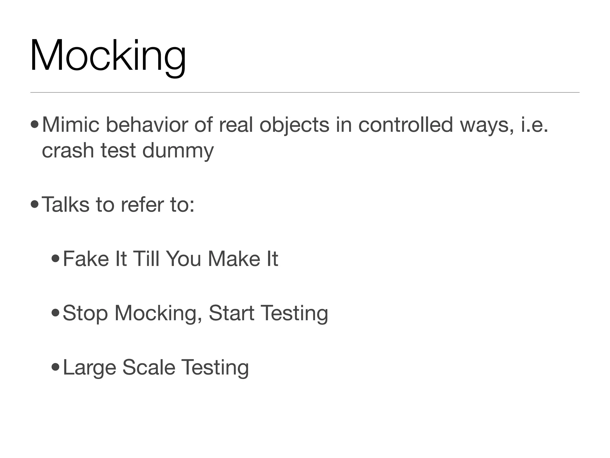 Mocking
•Mimic behavior of real objects in controlled ways, i.e.
 crash test dummy

•Talks to refer to:

  •Fake It Till You Make It

  •Stop Mocking, Start Testing

  •Large Scale Testing
 