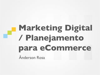 Marketing Digital
/ Planejamento
para eCommerce
Ânderson Rosa
 