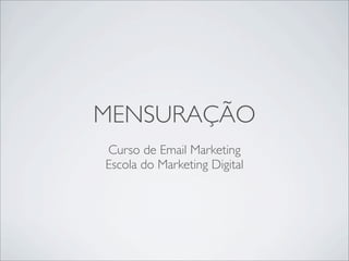 MENSURAÇÃO
Curso de Email Marketing
Escola do Marketing Digital
 