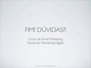 FIM! DÚVIDAS?!
Curso de Email Marketing
Escola do Marketing Digital




      Por: Juliana Padron (jpadron@w3p.com.br)
 