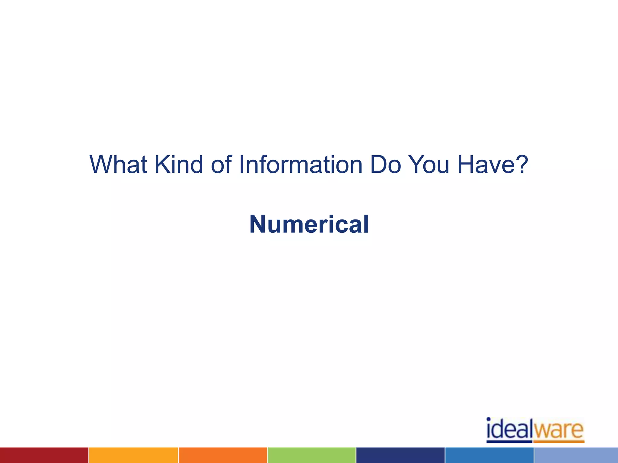What Kind of Information Do You Have?

             Numerical
 