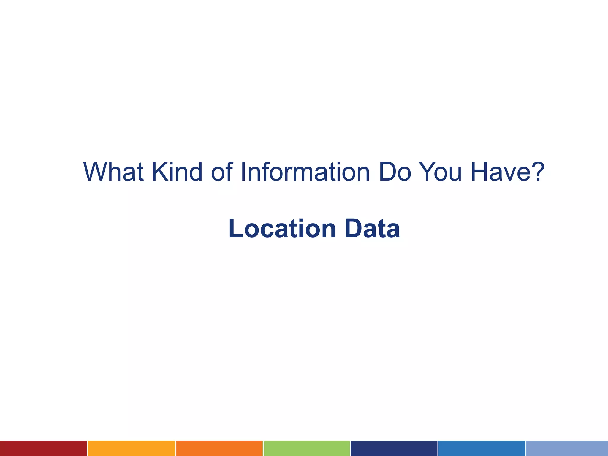 What Kind of Information Do You Have?

           Location Data
 