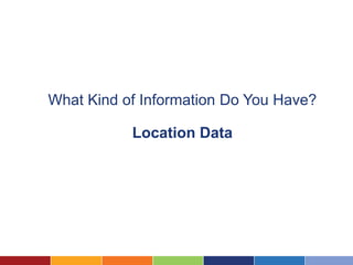 What Kind of Information Do You Have?

           Location Data
 