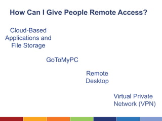 How Can I Give People Remote Access?

 Cloud-Based
Applications and
  File Storage

              GoToMyPC

                         Remote
                         Desktop

                                   Virtual Private
                                   Network (VPN)
 
