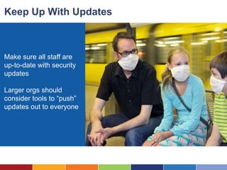 Keep Up With Updates



Make sure all staff are
up-to-date with security
updates

Larger orgs should
consider tools to “push”
updates out to everyone
 
