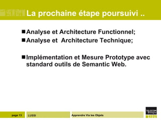 La prochaine étape poursuivi ..  Analyse et Architecture Functionnel; Analyse et  Architecture Technique; Implémentation et Mesure Prototype avec standard outils de Semantic Web. 