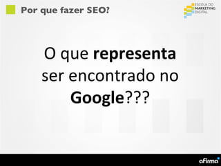 Por que fazer SEO?



    O que representa
    ser encontrado no
        Google???
 
