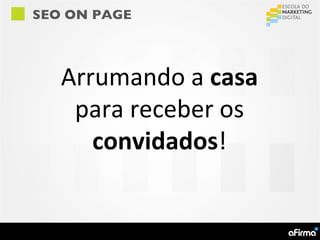 SEO ON PAGE



   Arrumando a casa
    para receber os
      convidados!
 