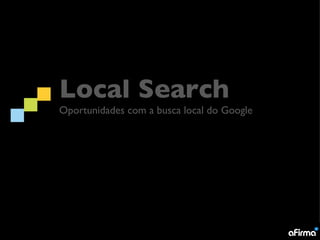 Local Search
Oportunidades com a busca local do Google
 