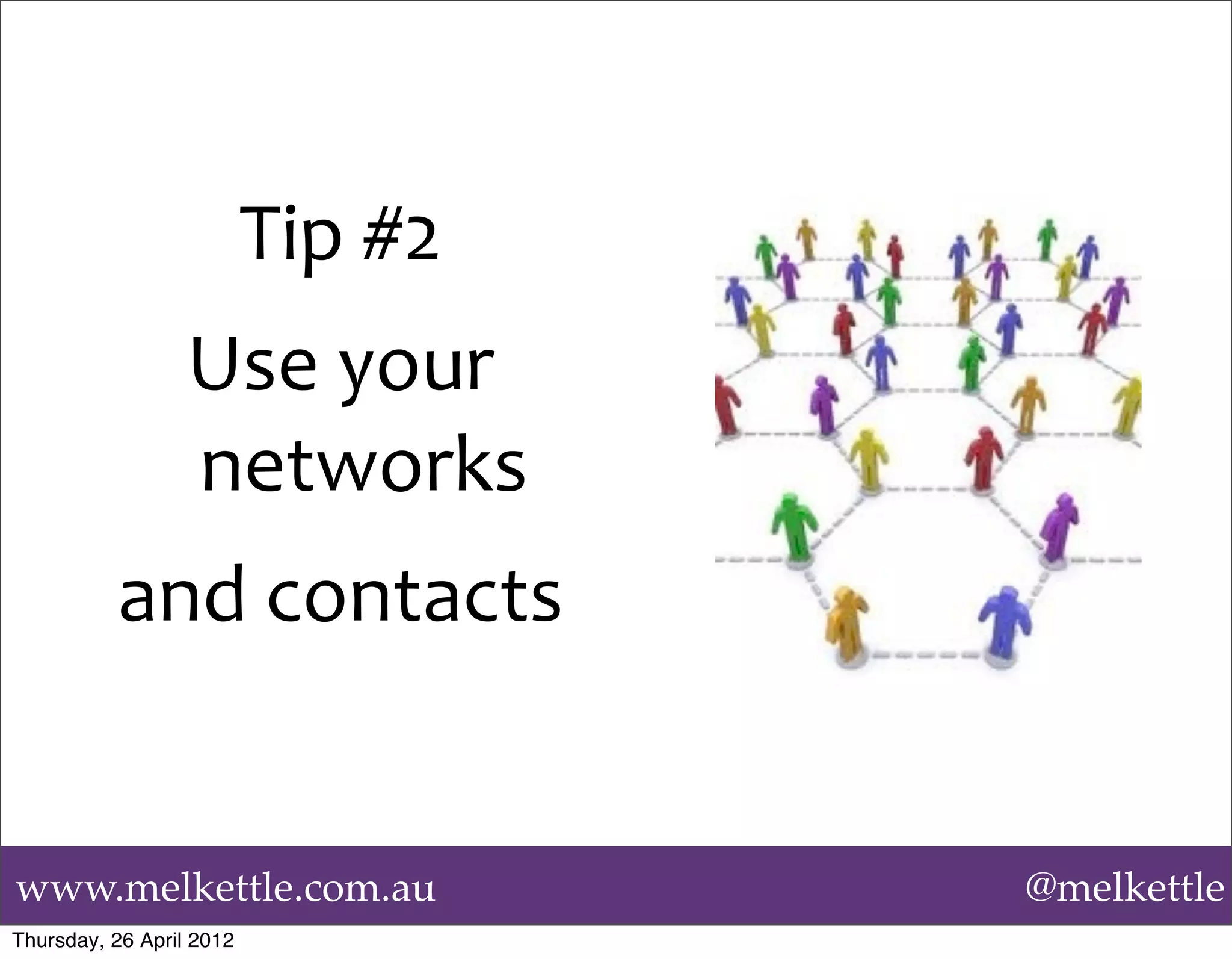 Tip	
  #2
                  Use	
  your	
  
                  networks	
  
          and	
  contacts


www.melkettle.com.au                  @melkettle
Thursday, 26 April 2012
 