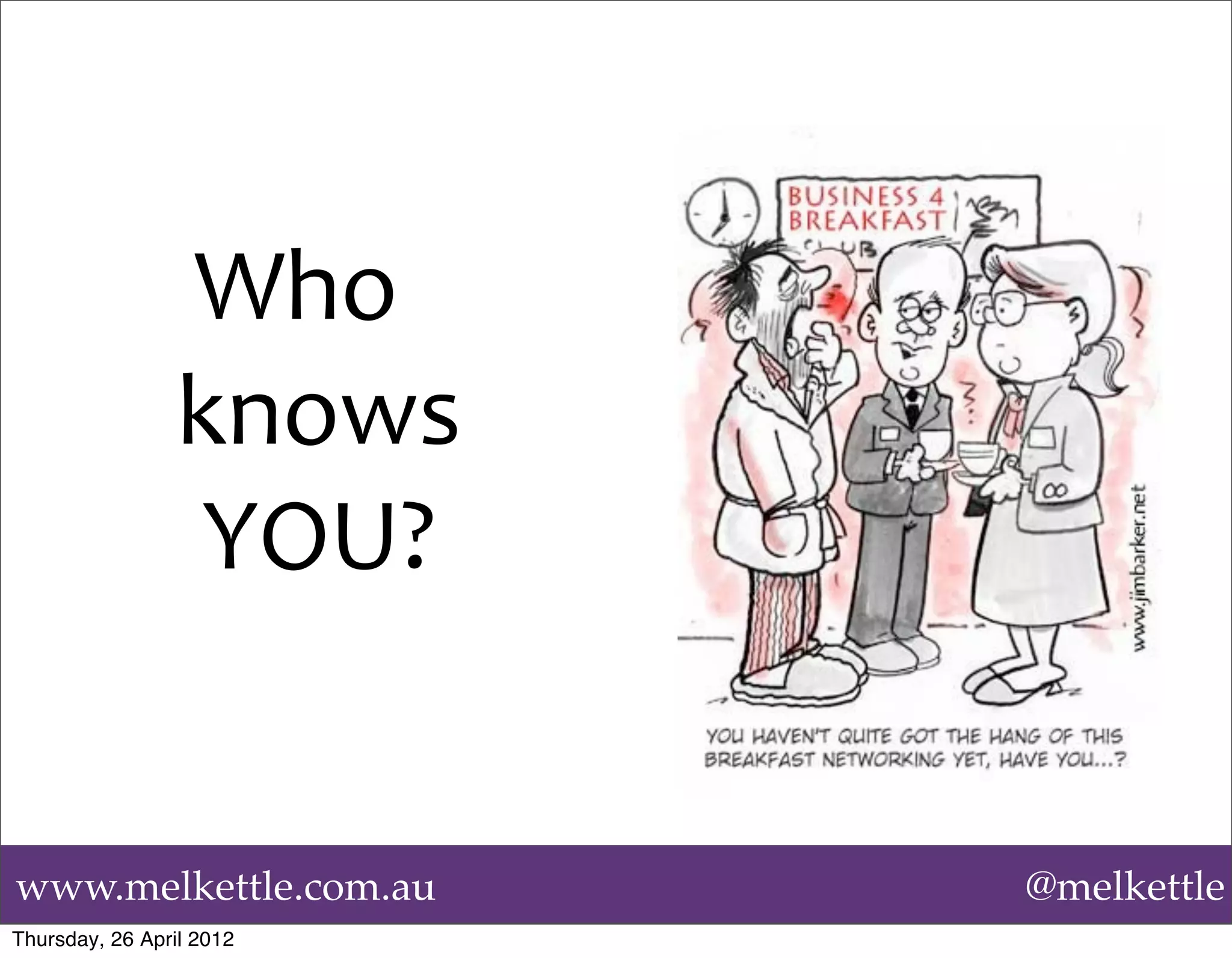 Who	
  
                 knows	
  
                  YOU?


www.melkettle.com.au         @melkettle
Thursday, 26 April 2012
 