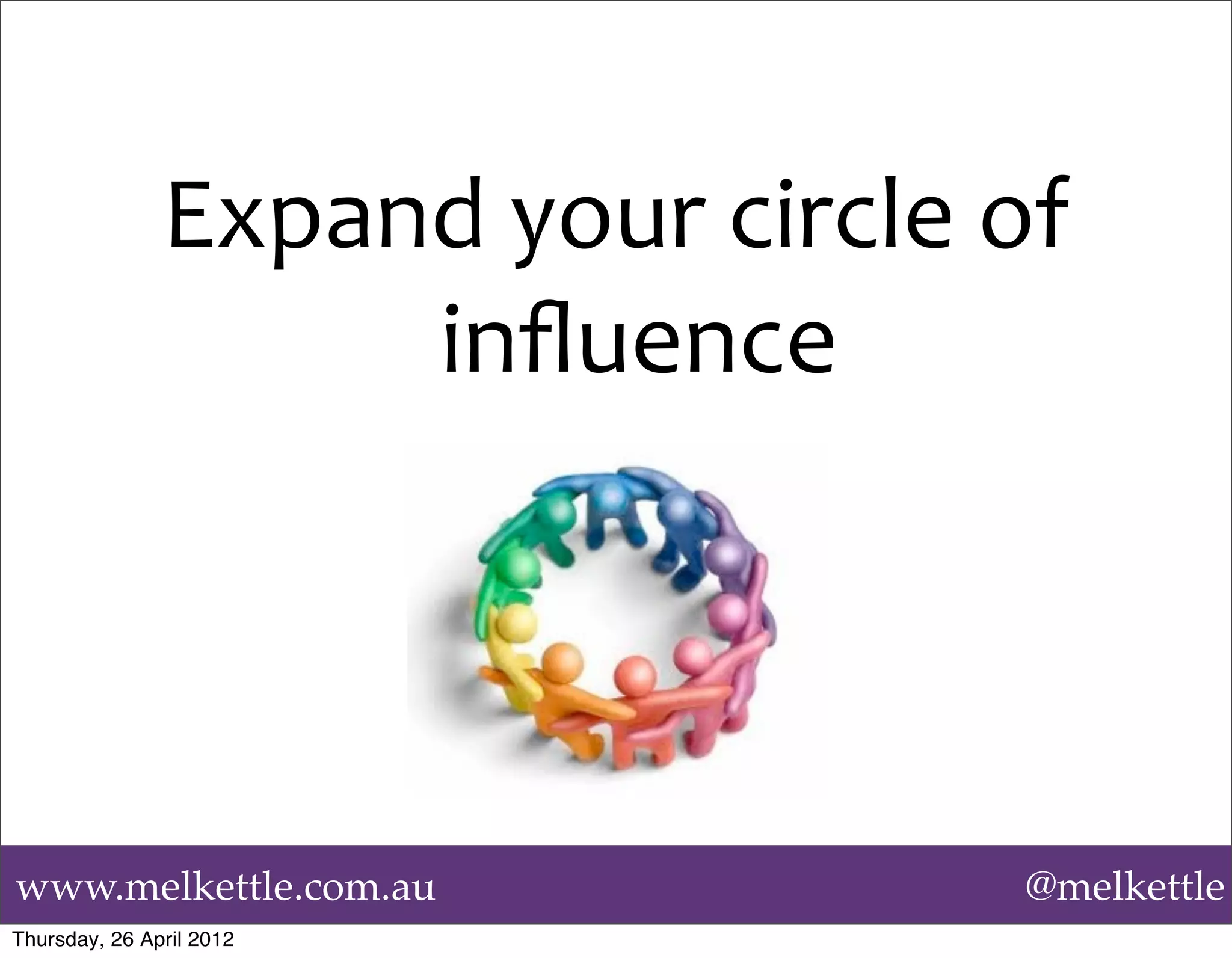 Expand	
  your	
  circle	
  of	
  
                    inﬂuence




www.melkettle.com.au                          @melkettle
Thursday, 26 April 2012
 