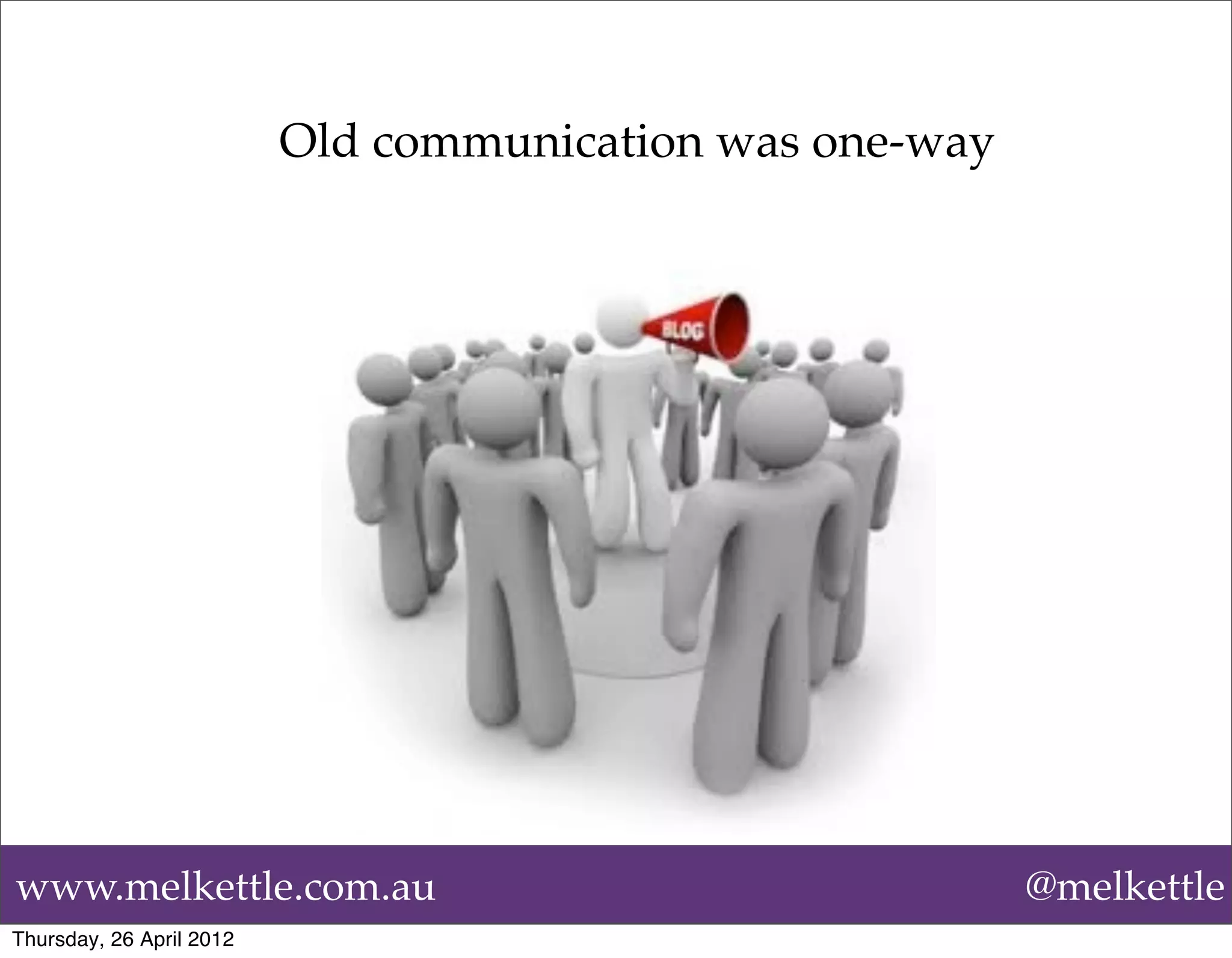 Old communication was one-way




www.melkettle.com.au                                      @melkettle
Thursday, 26 April 2012
 