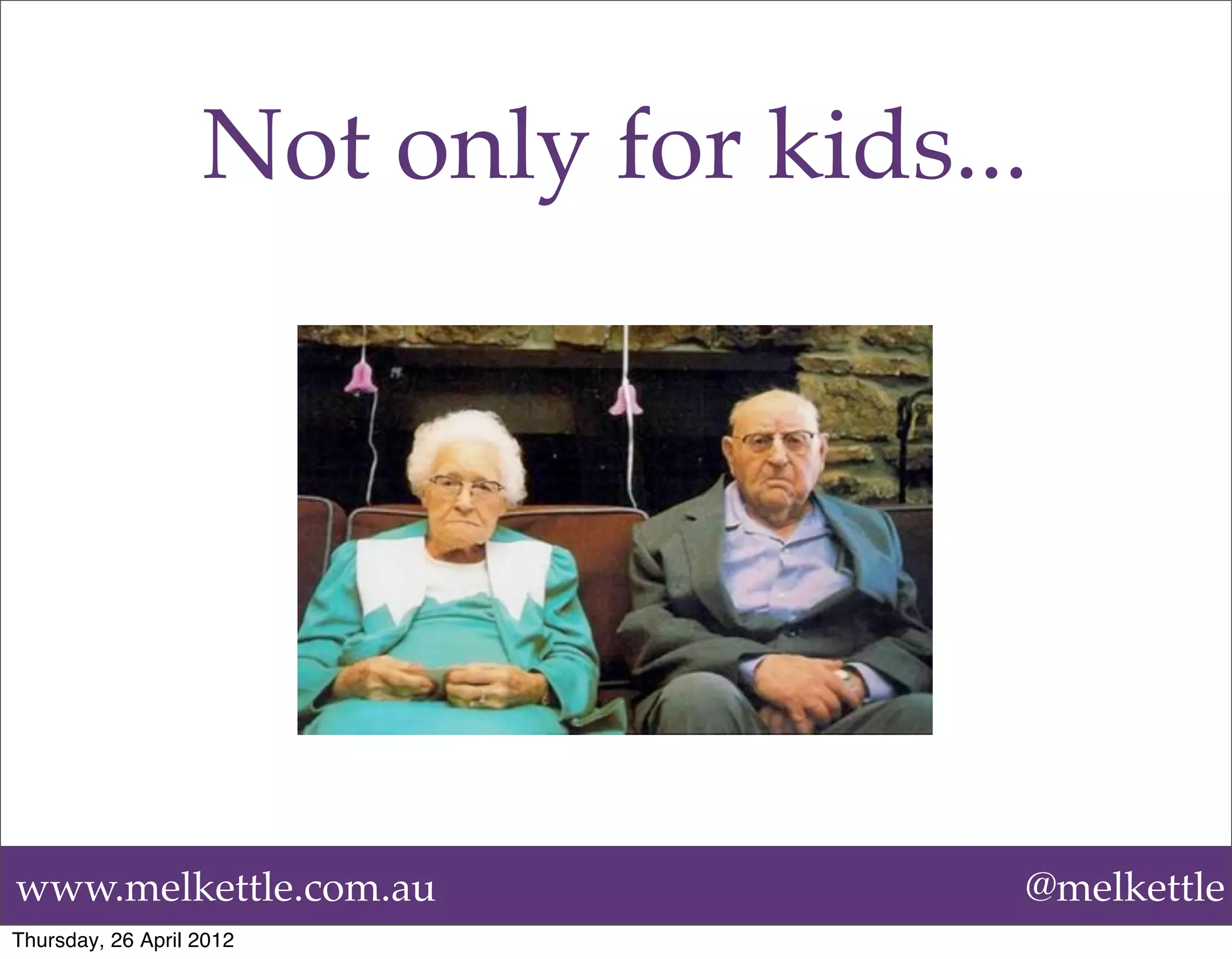 Not only for kids...




www.melkettle.com.au                  @melkettle
Thursday, 26 April 2012
 