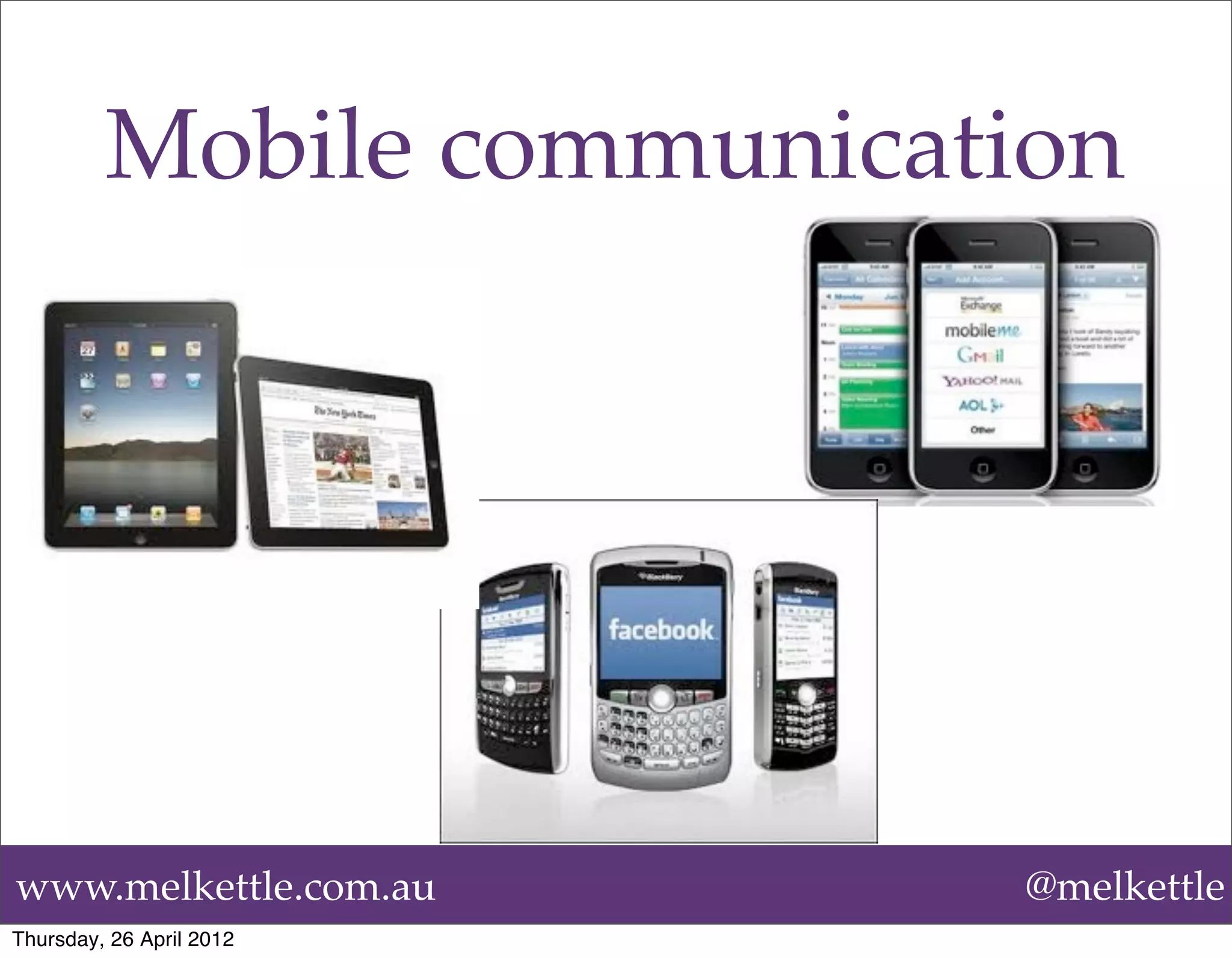 Mobile communication




www.melkettle.com.au       @melkettle
Thursday, 26 April 2012
 