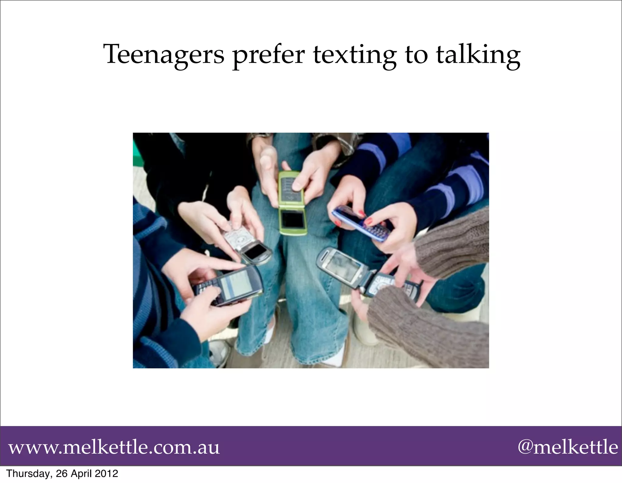 Teenagers prefer texting to talking




www.melkettle.com.au                                 @melkettle
Thursday, 26 April 2012
 