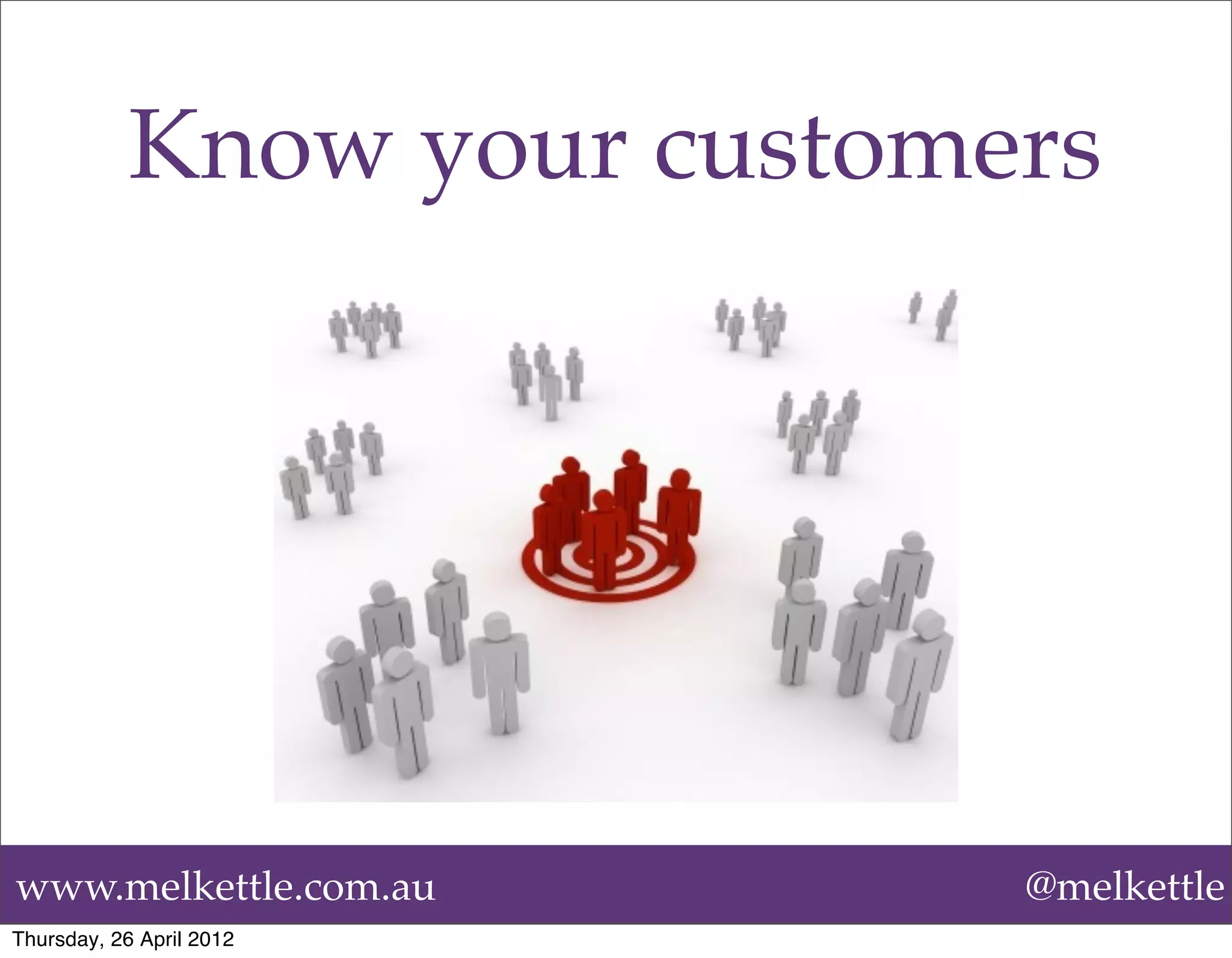 Know your customers




www.melkettle.com.au         @melkettle
Thursday, 26 April 2012
 