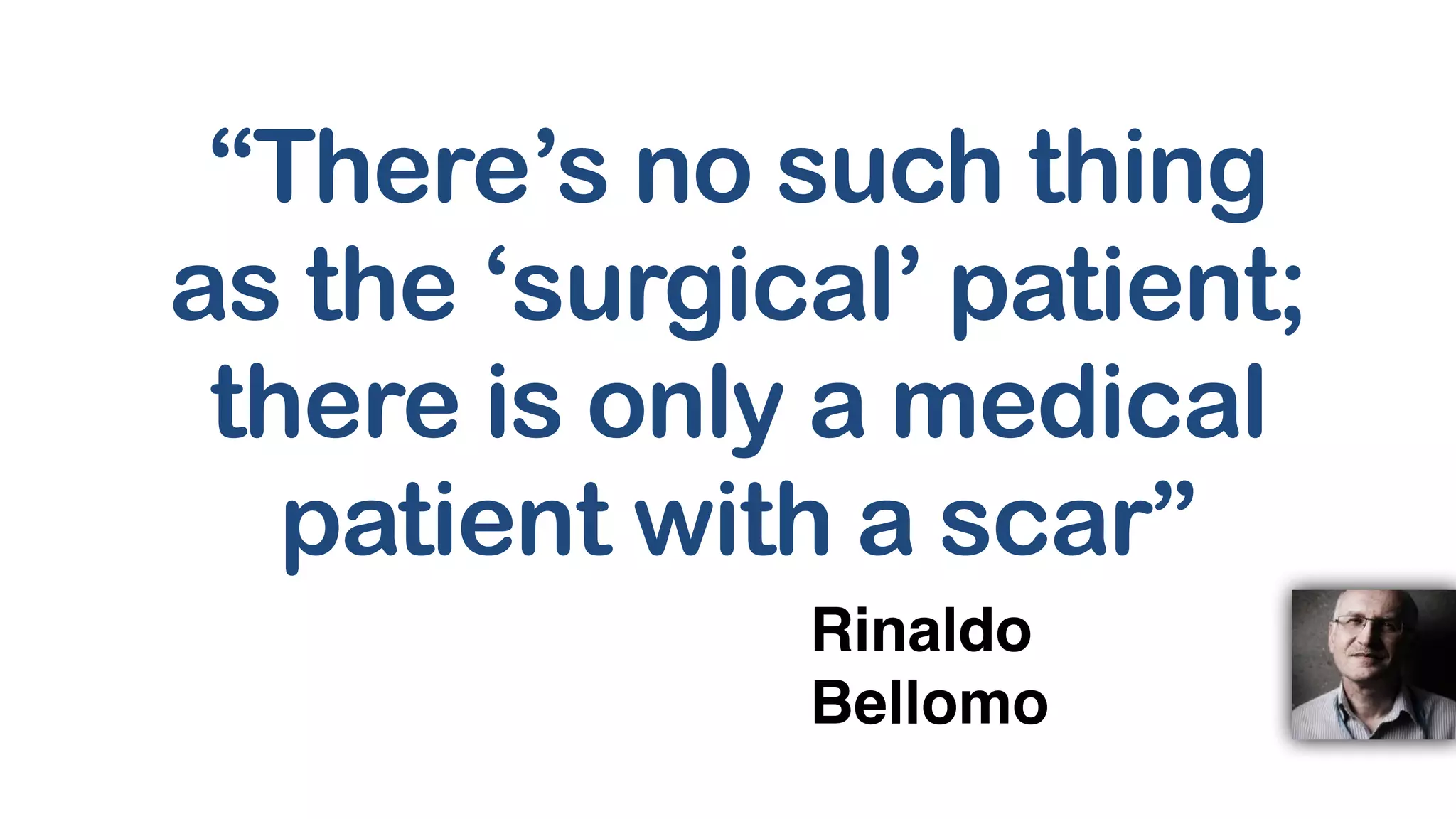 “There’s no such thing
as the ‘surgical’ patient;
there is only a medical
patient with a scar”
Rinaldo
Bellomo
 