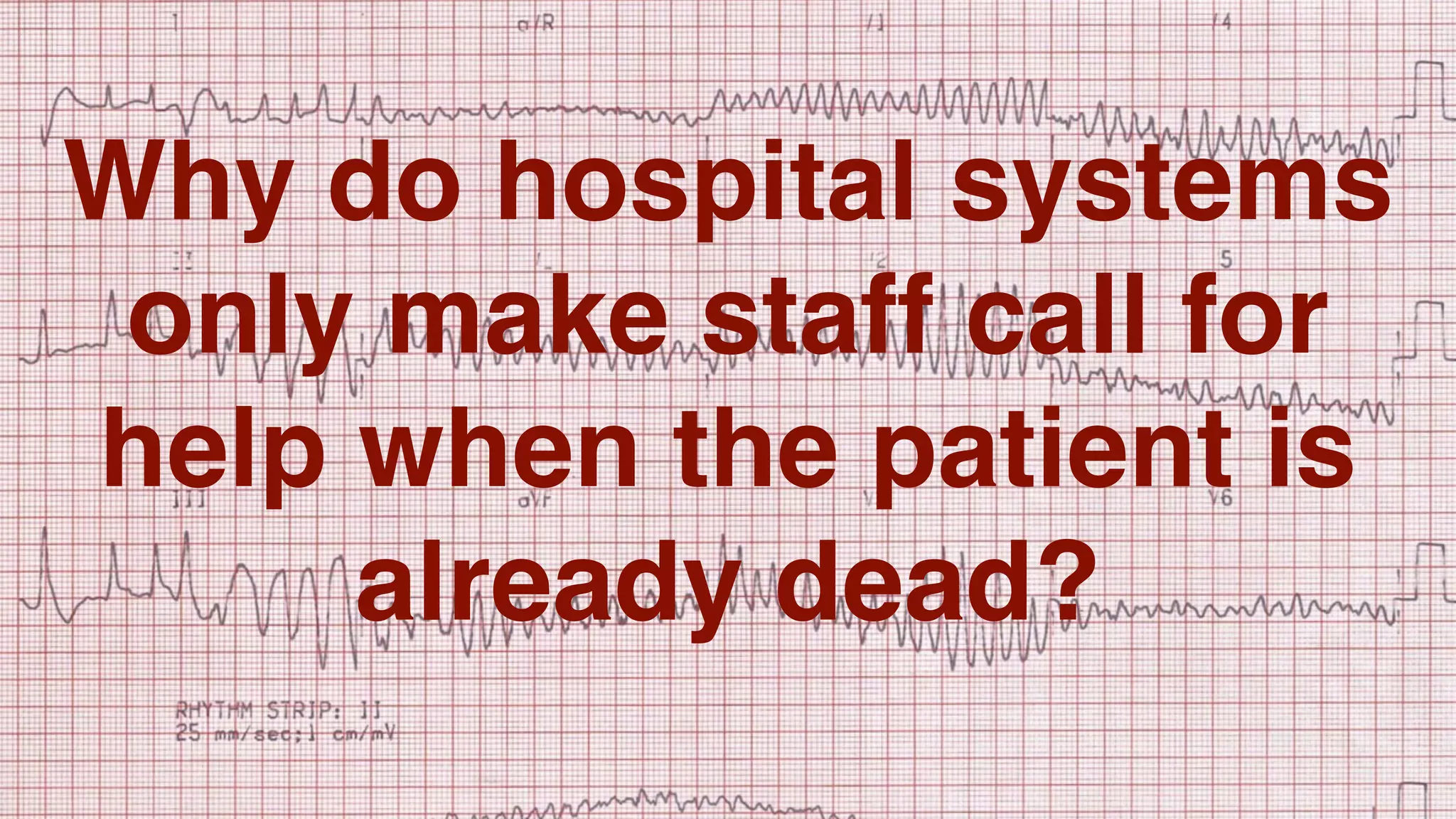 Why do hospital systems
only make staff call for
help when the patient is
already dead?
 