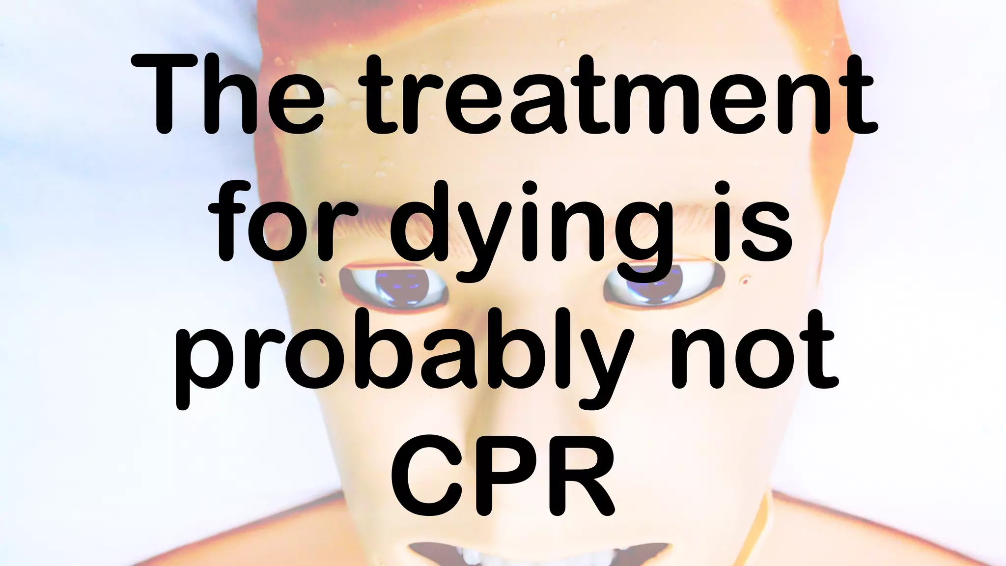 The treatment
for dying is
probably not
CPR
 
