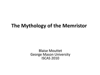 The Mythology of the Memristor 
Blaise Mouttet 
George Mason University 
ISCAS 2010 
 