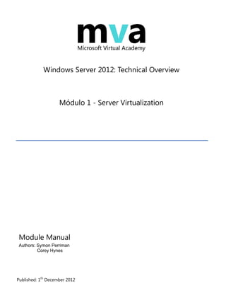 Published: 1th
December 2012
Windows Server 2012: Technical Overview
Módulo 1 - Server Virtualization
Module Manual
Authors: Symon Perriman
Corey Hynes
 