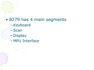 8279 has 4 main segments Keyboard Scan Display MPU Interface 